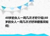 40歲的女人一周幾次才好介紹(40歲的女人一周幾次才好詳細情況如何)