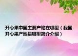 開(kāi)心果中國(guó)主要產(chǎn)地在哪里（我國(guó)開(kāi)心果產(chǎn)地是哪里簡(jiǎn)介介紹）