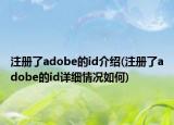注冊(cè)了adobe的id介紹(注冊(cè)了adobe的id詳細(xì)情況如何)