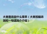 大寒寄語是什么意思（大寒祝福語簡短一句話簡介介紹）