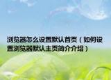 瀏覽器怎么設(shè)置默認首頁（如何設(shè)置瀏覽器默認主頁簡介介紹）