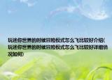 玩迷你世界的時候冒險模式怎么飛比較好介紹(玩迷你世界的時候冒險模式怎么飛比較好詳細情況如何)