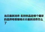 當(dāng)日最新消息 名創(chuàng)優(yōu)品是哪個國家的品牌老板娘楊云云最新消息怎么了
