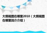 大綱視圖在哪里2010（大綱視圖在哪里簡(jiǎn)介介紹）