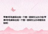 蘋(píng)果6手機(jī)屏幕出現(xiàn)一個(gè)圈一直轉(zhuǎn)怎么辦介紹(蘋(píng)果6手機(jī)屏幕出現(xiàn)一個(gè)圈一直轉(zhuǎn)怎么辦詳細(xì)情況如何)
