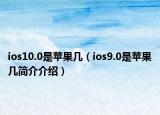 ios10.0是蘋果幾（ios9.0是蘋果幾簡(jiǎn)介介紹）