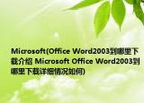 Microsoft(Office Word2003到哪里下載介紹 Microsoft Office Word2003到哪里下載詳細(xì)情況如何)