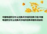 中國(guó)電信積分怎么兌換沃爾瑪折扣券介紹(中國(guó)電信積分怎么兌換沃爾瑪折扣券詳細(xì)情況如何)