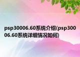 psp30006.60系統(tǒng)介紹(psp30006.60系統(tǒng)詳細情況如何)