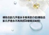 哪些合影幾乎是永不再來的介紹(哪些合影幾乎是永不再來的詳細(xì)情況如何)