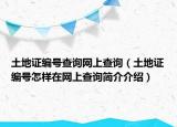 土地證編號查詢網(wǎng)上查詢（土地證編號怎樣在網(wǎng)上查詢簡介介紹）