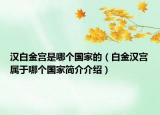 漢白金宮是哪個(gè)國家的（白金漢宮屬于哪個(gè)國家簡介介紹）