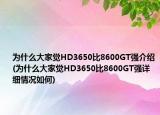 為什么大家覺HD3650比8600GT強介紹(為什么大家覺HD3650比8600GT強詳細(xì)情況如何)