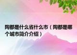 陶都是什么省什么市（陶都是哪個(gè)城市簡(jiǎn)介介紹）