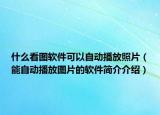 什么看圖軟件可以自動播放照片（能自動播放圖片的軟件簡介介紹）