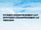 DNF流浪武士劍豪劍帝95史詩(shī)武器選什么好介紹(DNF流浪武士劍豪劍帝95史詩(shī)武器選什么好詳細(xì)情況如何)