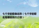 七個(gè)字的歌曲名稱（七個(gè)字的歌名有哪些簡介介紹）