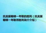 抗美援朝哪一年取的勝利（抗美援朝哪一年取得勝利簡介介紹）