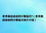 冬季奧運(yùn)會如何計算屆次?（冬季奧運(yùn)會如何計算屆次簡介介紹）