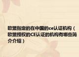 歐盟指定的在中國的ce認(rèn)證機(jī)構(gòu)（歐盟授權(quán)的CE認(rèn)證的機(jī)構(gòu)有哪些簡介介紹）