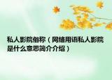 私人影院俗稱（網(wǎng)絡(luò)用語私人影院是什么意思簡介介紹）