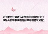 關于唯品會撒嬌節(jié)購物的問題介紹(關于唯品會撒嬌節(jié)購物的問題詳細情況如何)