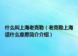 什么叫上海老克勒（老克勒上海話什么意思簡介介紹）