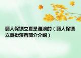 麗人保鏢立夏是誰演的（麗人保鏢立夏扮演者簡介介紹）