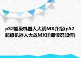 pS2超級機器人大戰(zhàn)MX介紹(pS2超級機器人大戰(zhàn)MX詳細情況如何)