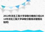 2013年河北工程大學錄取分數(shù)線介紹(2013年河北工程大學錄取分數(shù)線詳細情況如何)