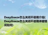 Deepfreeze怎么關(guān)閉不使用介紹(Deepfreeze怎么關(guān)閉不使用詳細情況如何)