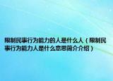 限制民事行為能力的人是什么人（限制民事行為能力人是什么意思簡介介紹）