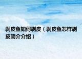 剝皮魚(yú)如何剝皮（剝皮魚(yú)怎樣剝皮簡(jiǎn)介介紹）