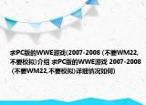 求PC版的WWE游戲(2007-2008 (不要WM22,不要模擬)介紹 求PC版的WWE游戲 2007-2008 (不要WM22,不要模擬)詳細(xì)情況如何)