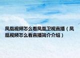 鳳凰視頻怎么看鳳凰衛(wèi)視直播（鳳凰視頻怎么看直播簡(jiǎn)介介紹）