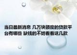 當(dāng)日最新消息 幾萬塊額度的貸款平臺有哪些 缺錢的不妨看看這幾款