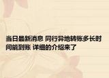 當日最新消息 同行異地轉(zhuǎn)賬多長時間能到賬 詳細的介紹來了