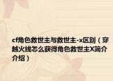cf角色救世主與救世主-x區(qū)別（穿越火線怎么獲得角色救世主X簡介介紹）
