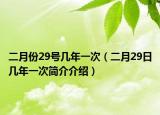 二月份29號(hào)幾年一次（二月29日幾年一次簡(jiǎn)介介紹）