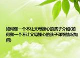 如何做一個不讓父母操心的孩子介紹(如何做一個不讓父母操心的孩子詳細情況如何)