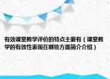 有效課堂教學(xué)評價的特點(diǎn)主要有（課堂教學(xué)的有效性表現(xiàn)在哪些方面簡介介紹）