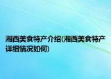 湘西美食特產(chǎn)介紹(湘西美食特產(chǎn)詳細(xì)情況如何)