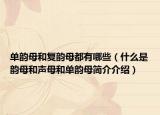 單韻母和復(fù)韻母都有哪些（什么是韻母和聲母和單韻母簡(jiǎn)介介紹）