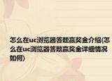 怎么在uc瀏覽器答題贏獎金介紹(怎么在uc瀏覽器答題贏獎金詳細情況如何)