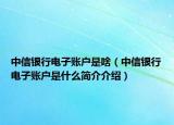 中信銀行電子賬戶是啥（中信銀行電子賬戶是什么簡(jiǎn)介介紹）