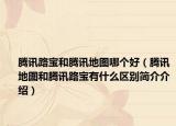 騰訊路寶和騰訊地圖哪個(gè)好（騰訊地圖和騰訊路寶有什么區(qū)別簡介介紹）