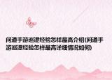 問(wèn)道手游巡邏經(jīng)驗(yàn)怎樣最高介紹(問(wèn)道手游巡邏經(jīng)驗(yàn)怎樣最高詳細(xì)情況如何)