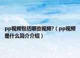 pp視頻包括哪些視頻?（pp視頻是什么簡(jiǎn)介介紹）