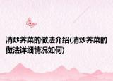 清炒薺菜的做法介紹(清炒薺菜的做法詳細(xì)情況如何)