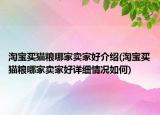 淘寶買貓糧哪家賣家好介紹(淘寶買貓糧哪家賣家好詳細情況如何)
